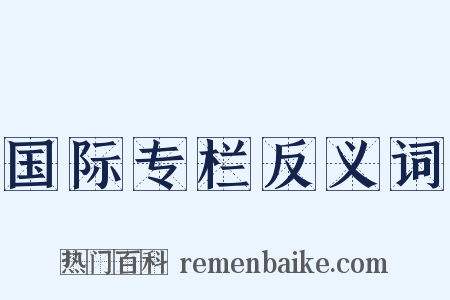 国际专栏反义词是什么意思的图片